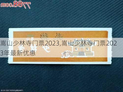 嵩山少林寺门票2023,嵩山少林寺门票2023年最新优惠