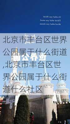 北京市丰台区世界公园属于什么街道,北京市丰台区世界公园属于什么街道什么社区