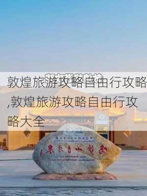 敦煌旅游攻略自由行攻略,敦煌旅游攻略自由行攻略大全