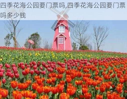 四季花海公园要门票吗,四季花海公园要门票吗多少钱