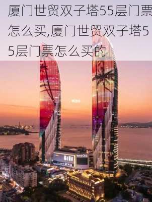 厦门世贸双子塔55层门票怎么买,厦门世贸双子塔55层门票怎么买的