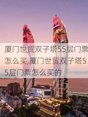 厦门世贸双子塔55层门票怎么买,厦门世贸双子塔55层门票怎么买的