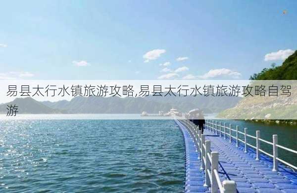 易县太行水镇旅游攻略,易县太行水镇旅游攻略自驾游