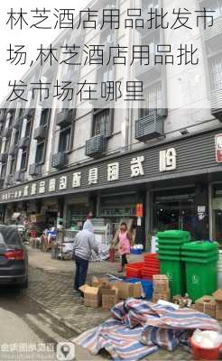 林芝酒店用品批发市场,林芝酒店用品批发市场在哪里