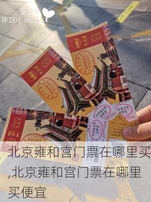 北京雍和宫门票在哪里买,北京雍和宫门票在哪里买便宜