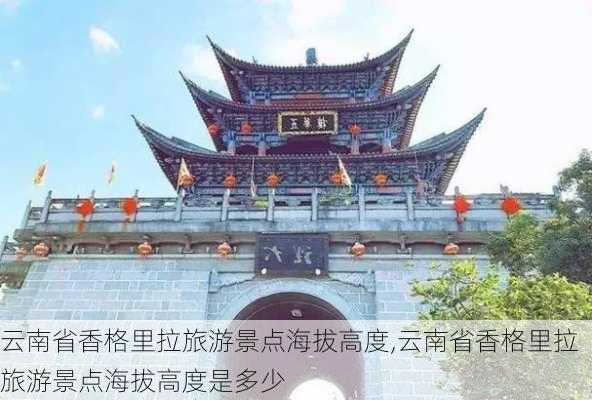 云南省香格里拉旅游景点海拔高度,云南省香格里拉旅游景点海拔高度是多少