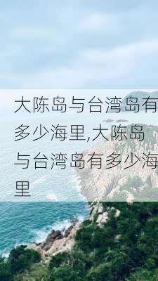 大陈岛与台湾岛有多少海里,大陈岛与台湾岛有多少海里