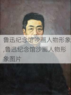 鲁迅纪念馆沙画人物形象,鲁迅纪念馆沙画人物形象图片