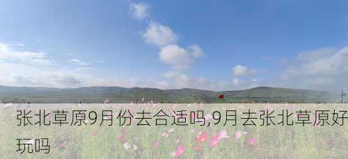 张北草原9月份去合适吗,9月去张北草原好玩吗