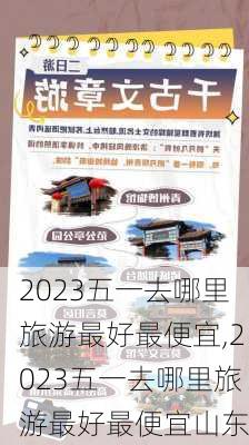 2023五一去哪里旅游最好最便宜,2023五一去哪里旅游最好最便宜山东