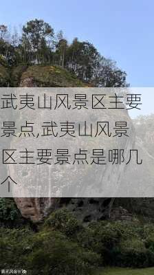 武夷山风景区主要景点,武夷山风景区主要景点是哪几个