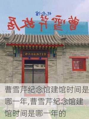 曹雪芹纪念馆建馆时间是哪一年,曹雪芹纪念馆建馆时间是哪一年的