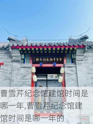 曹雪芹纪念馆建馆时间是哪一年,曹雪芹纪念馆建馆时间是哪一年的