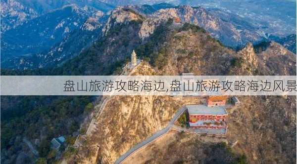 盘山旅游攻略海边,盘山旅游攻略海边风景