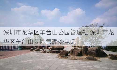 深圳市龙华区羊台山公园管理处,深圳市龙华区羊台山公园管理处电话