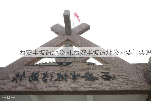 西安半坡遗址公园,西安半坡遗址公园要门票吗