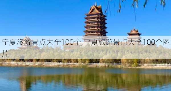 宁夏旅游景点大全100个,宁夏旅游景点大全100个图片