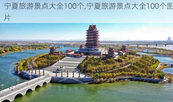 宁夏旅游景点大全100个,宁夏旅游景点大全100个图片