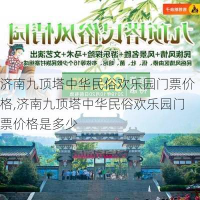 济南九顶塔中华民俗欢乐园门票价格,济南九顶塔中华民俗欢乐园门票价格是多少