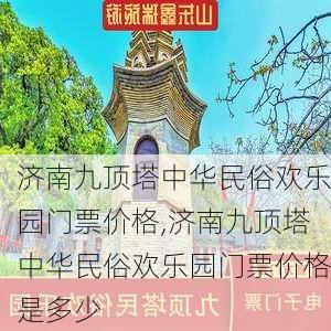 济南九顶塔中华民俗欢乐园门票价格,济南九顶塔中华民俗欢乐园门票价格是多少