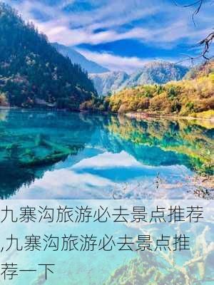 九寨沟旅游必去景点推荐,九寨沟旅游必去景点推荐一下