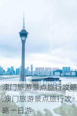 澳门旅游景点旅行攻略,澳门旅游景点旅行攻略一日游