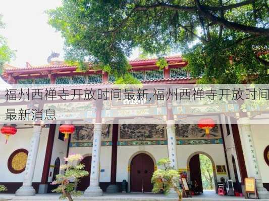 福州西禅寺开放时间最新,福州西禅寺开放时间最新消息