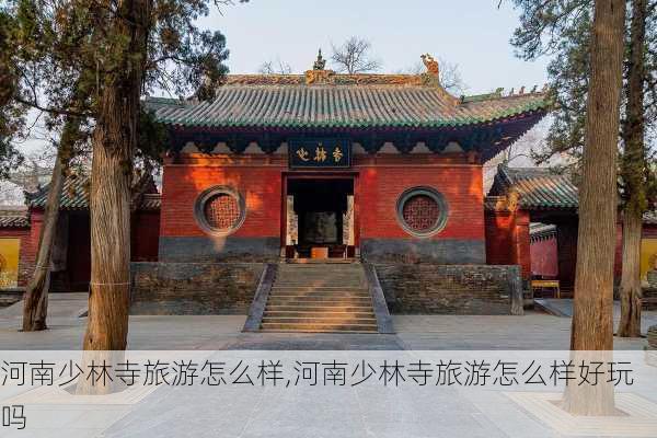 河南少林寺旅游怎么样,河南少林寺旅游怎么样好玩吗