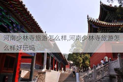 河南少林寺旅游怎么样,河南少林寺旅游怎么样好玩吗