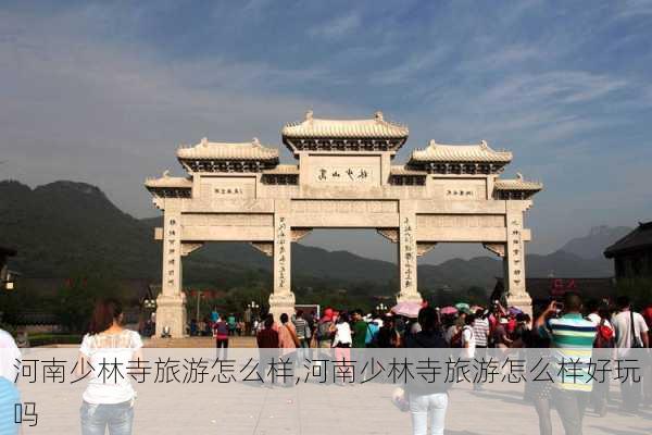 河南少林寺旅游怎么样,河南少林寺旅游怎么样好玩吗