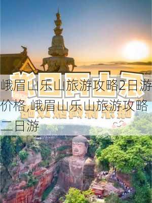 峨眉山乐山旅游攻略2日游价格,峨眉山乐山旅游攻略二日游