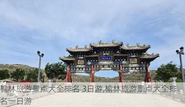 榆林旅游景点大全排名 3日游,榆林旅游景点大全排名一日游