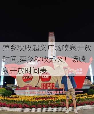 萍乡秋收起义广场喷泉开放时间,萍乡秋收起义广场喷泉开放时间表