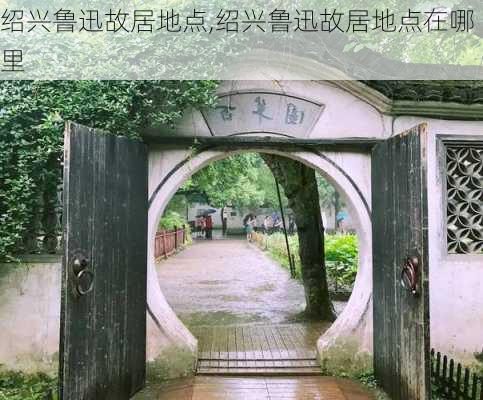 绍兴鲁迅故居地点,绍兴鲁迅故居地点在哪里