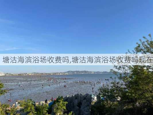 塘沽海滨浴场收费吗,塘沽海滨浴场收费吗现在