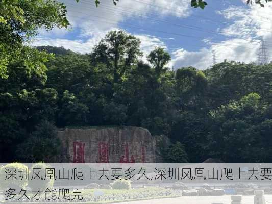 深圳凤凰山爬上去要多久,深圳凤凰山爬上去要多久才能爬完