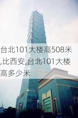 台北101大楼高508米,比西安,台北101大楼高多少米