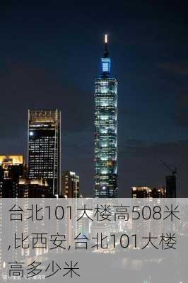 台北101大楼高508米,比西安,台北101大楼高多少米