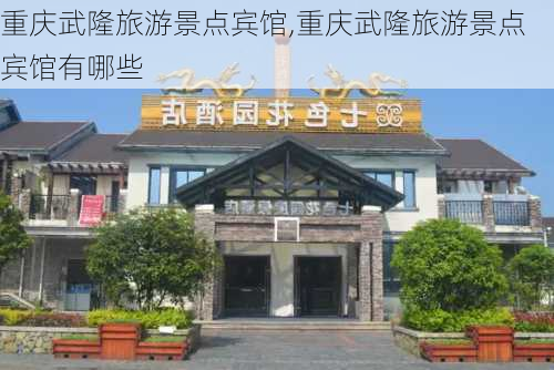 重庆武隆旅游景点宾馆,重庆武隆旅游景点宾馆有哪些