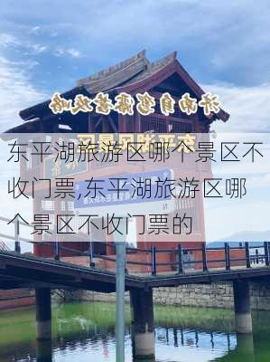 东平湖旅游区哪个景区不收门票,东平湖旅游区哪个景区不收门票的