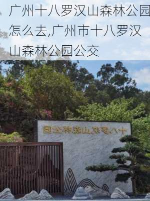 广州十八罗汉山森林公园怎么去,广州市十八罗汉山森林公园公交