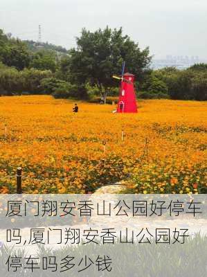 厦门翔安香山公园好停车吗,厦门翔安香山公园好停车吗多少钱