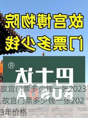 故宫门票多少钱一张2023,故宫门票多少钱一张2023年价格