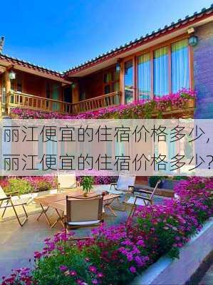 丽江便宜的住宿价格多少,丽江便宜的住宿价格多少?