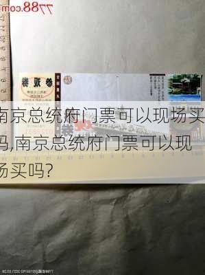 南京总统府门票可以现场买吗,南京总统府门票可以现场买吗?