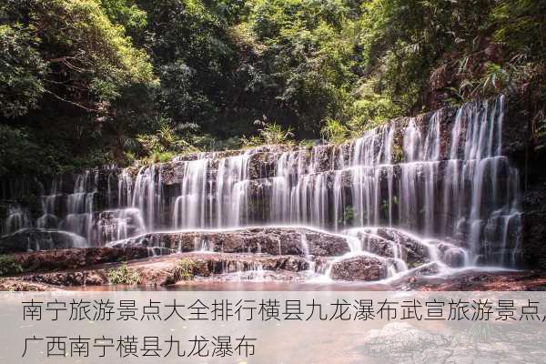 南宁旅游景点大全排行横县九龙瀑布武宣旅游景点,广西南宁横县九龙瀑布