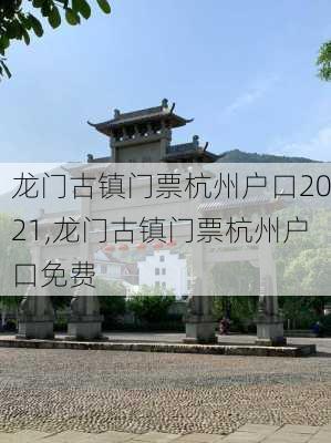 龙门古镇门票杭州户口2021,龙门古镇门票杭州户口免费