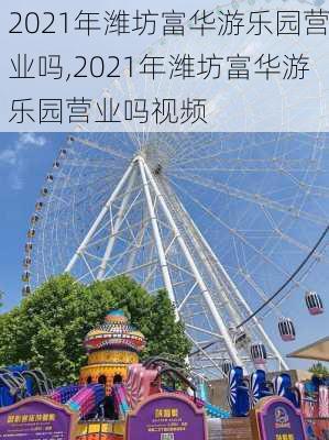 2021年潍坊富华游乐园营业吗,2021年潍坊富华游乐园营业吗视频