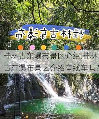 桂林古东瀑布景区介绍,桂林古东瀑布景区介绍有缆车吗?