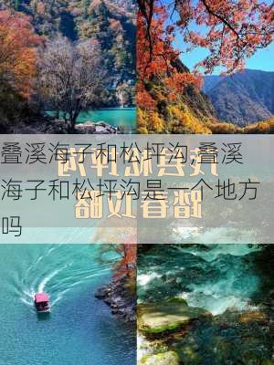 叠溪海子和松坪沟,叠溪海子和松坪沟是一个地方吗